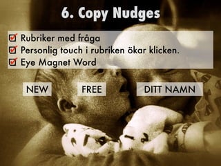 6. Copy Nudges
Rubriker med fråga
Personlig touch i rubriken ökar klicken.
Eye Magnet Word
NEW FREE DITT NAMN
 