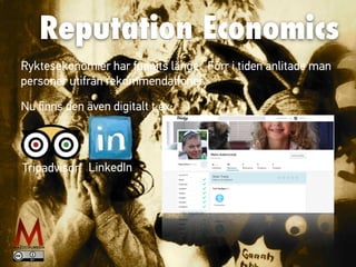 Reputation Economics
Ryktesekonomier har funnits länge. Förr i tiden anlitade man
personer utifrån rekommendationer.
Nu ﬁnns den även digitalt t.ex:
Tripadvisor LinkedIn
 