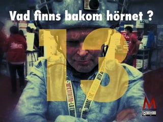 Vad ﬁnns bakom hörnet ?
13
 