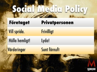 Social Media Policy
Företaget Privatpersonen
Vill sprida. Frivilligt
Hålla hemligt! Lyda!
Värderingar Sunt förnuft
 