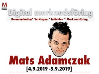 Mats Adamczak
Digital marknadsföring
Kommunikation* Verktygen * Individen * Marknadsföring
[4.9.2019 -5.9.2019]
 
