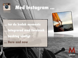 Med Instagram ...
... tar du kodak moments


... Integrerad med Facebook


... hashtag vänligt


... Here and now
 