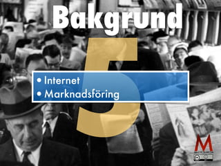 Bakgrund
5
•Internet


•Marknadsföring
 
