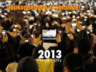 2013
Vatican City
Uppkopplingen är konstant!
 