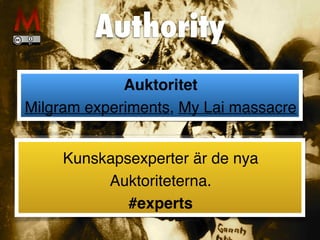 Authority
Auktoritet
 

Milgram experiments, My Lai massacre
Kunskapsexperter är de nya
Auktoriteterna.
 

#experts
 