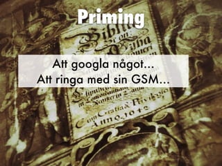 Priming
Att googla något…


Att ringa med sin GSM…
 