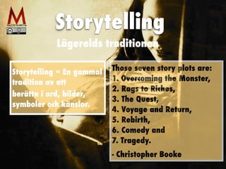 Storytelling
Lägerelds traditionen
Storytelling = En gammal
tradition av att


berätta i ord, bilder,
symboler och känslor.
Those seven story plots are:
 