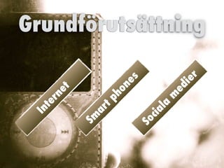 Grundförutsättning
I
n
t
e
r
n
e
t
S
m
a
r
t
p
h
o
n
e
s
S
o
c
i
a
l
a
m
e
d
i
e
r
 