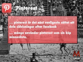 Pinterest ...
… pinterest är det näst vanligaste sättet att
dela sidvisningar efter Facebook


… många använder pinterest som sin köp
minneslista.
 