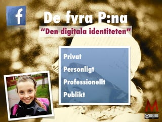 De fyra P:na
Privat


Personligt


Professionellt


Publikt
“Den digitala identiteten”
 