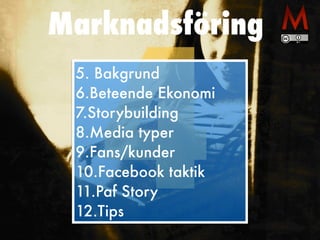6.Beteende Ekonomi


7.Storybuilding


8.Media typer


9.Fans/kunder


10.Facebook taktik


11.Paf Story


12.Tips
 