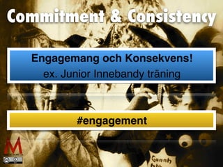 Commitment  Consistency
Engagemang och Konsekvens!
ex. Junior Innebandy träning
#engagement
 