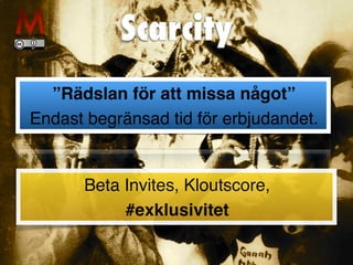 Scarcity
”Rädslan för att missa något”
Endast begränsad tid för erbjudandet.
Beta Invites, Kloutscore,
#exklusivitet
 