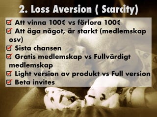 2. Loss Aversion ( Scarcity)
Att vinna 100€ vs förlora 100€


Att äga något, är starkt (medlemskap
osv)


Sista chansen


Gratis medlemskap vs Fullvärdigt
medlemskap


Light version av produkt vs Full version


Beta invites
	
 