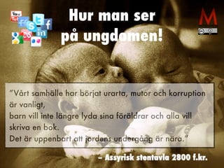 Hur man ser

på ungdomen!
”Vårt samhälle har börjat urarta, mutor och korruption
är vanligt,
 