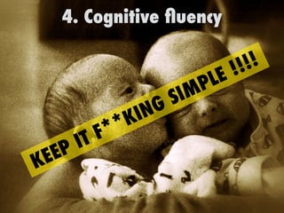 4. Cognitive
fl
uency
KEEP IT F**KING SIMPLE !!!!
 