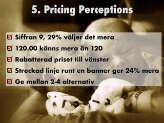 5. Pricing Perceptions
Siffran 9, 29% väljer det mera


120.00 känns mera än 120


Rabatterad priset till vänster


Streckad linje runt en banner ger 24% mera


Ge mellan 2-4 alternativ
 