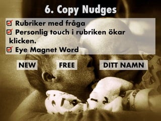 6. Copy Nudges
Rubriker med fråga


Personlig touch i rubriken ökar
klicken.


Eye Magnet Word
NEW FREE DITT NAMN
 