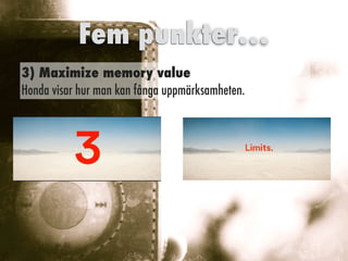 3) Maximize memory value


Honda visar hur man kan fånga uppmärksamheten.
Fem punkter…
 