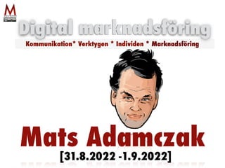 Mats Adamczak
Digital marknadsföring
Kommunikation* Verktygen * Individen * Marknadsföring
[31.8.2022 -1.9.2022]
 