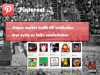 Pinterest ...
... skapar mycket traﬁk till webbsidor
... drar nytta av folks samlarbehov
 