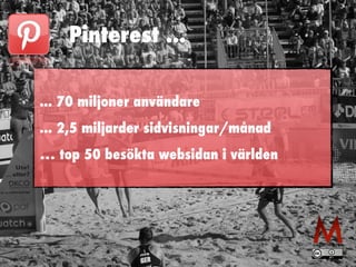 Pinterest ...
... 70 miljoner användare
... 2,5 miljarder sidvisningar/månad
… top 50 besökta websidan i världen
 