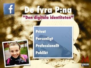 De fyra P:na
Privat
Personligt
Professionellt
Publikt
“Den digitala identiteten”
 