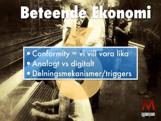 Beteende Ekonomi
6•Conformity = vi vill vara lika
•Analogt vs digitalt
•Delningsmekanismer/triggers
 