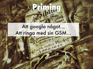 Priming
Att googla något…
Att ringa med sin GSM…
 
