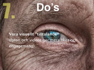 Vara visuellt ”tilltalande
”

(foton och videos ger mera likes och
engagemang)
7. Do’s
 
