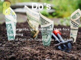 Var generös, ge kredit och tänk före
taggnin
g

(Social cash och fråga om du är osäker)
8. Do’s
 
