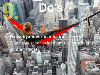 Prova nya idéer och ha ku
l

(Våga nya saker och se om de har e
ff
ekt, ha
glimten i ögat)
9. Do’s
 