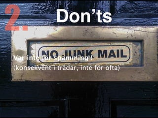 Var inte för spamming
!

(konsekvent i trådar, inte för ofta)
2. Don’ts
 
