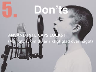 ANVÄND INTE CAPS LOCKS
!

(Möjligtvis, om du är riktigt glad över något)
5. Don’ts
 