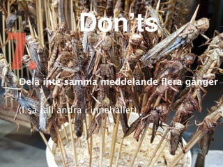 Dela inte samma meddelande
fl
era gånger
!

(I så fall ändra i innehållet)
7.
Don’ts
 