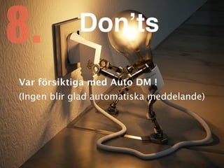 Var försiktiga med Auto DM
!

(Ingen blir glad automatiska meddelande)
8. Don’ts
 