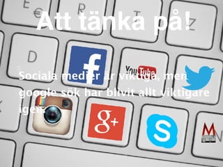 Att tänka på!
Sociala medier är viktiga, men
google sök har blivit allt viktigare
igen.
 