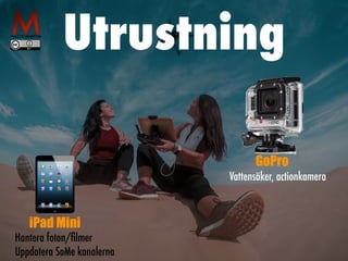 Utrustning
Vattensäker, actionkamera
GoPro
iPad Mini
Hantera foton/
fi
lmer


Uppdatera SoMe kanalerna
 