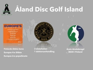 Finlands äldsta bana


Europas 4:e äldsta


Europas 6:e populäraste
Åland Disc Golf Island
3 slutarbeten


1 doktorsavhandling
Årets idrottsbragd
2020 i Finland
 