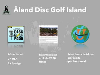 Aftonbladet


2 * USA


2+ Sverige
Åland Disc Golf Island
Nästmest lästa


artikeln 2020


UDisc
Mest banor i världen


- per capita


- per landsareal
 