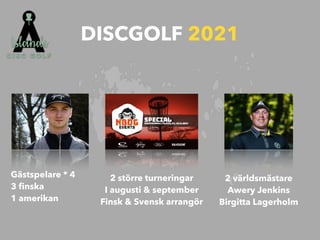 DISCGOLF 2021
Gästspelare * 4
 
3
fi
nska


1 amerikan
2 större turneringar


I augusti & september
 
Finsk & Svensk arrangör
2 världsmästare


Awery Jenkins


Birgitta Lagerholm
 