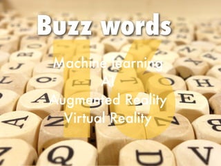 16
Buzz words
Machine learning


AI


Augmented Reality


Virtual Reality


 