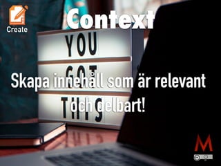 Plan
Create
Skapa innehåll som är relevant


och delbart!
Context
 
