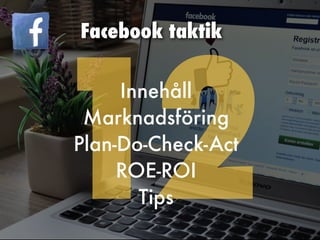 12
Facebook taktik
Innehåll


Marknadsföring


Plan-Do-Check-Act


ROE-ROI


Tips


 