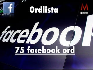Ordlista
75 facebook ord
 