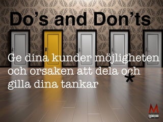 Do’s and Don’ts
Ge dina kunder möjligheten
och orsaken att dela och
gilla dina tankar
*
 