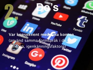 Var konsekvent med dina konto
n

(använd samma formspråk i de olika
kontona, igenkänningsfaktorn)
2. Do’s
 