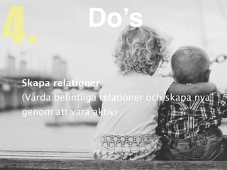 Skapa relatione
r

(Vårda be
fi
ntliga relationer och skapa nya
genom att vara aktiv)
4. Do’s
 