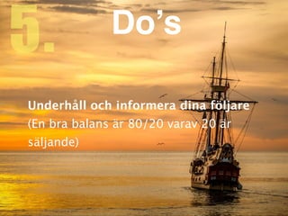 Underhåll och informera dina följar
e

(En bra balans är 80/20 varav 20 är
säljande)
5. Do’s
 