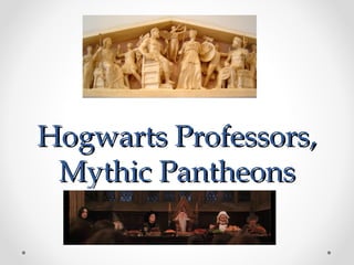 Hogwarts Professors,Hogwarts Professors,
Mythic PantheonsMythic Pantheons
 